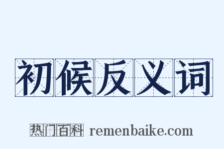 初候反义词是什么意思的图片